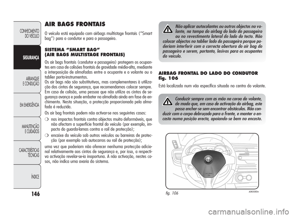 Alfa Romeo Giulietta 2010  Manual de Uso e Manutenção (in Portuguese) 146
CONHECIMENTO 
DO VEÍCULO
SEGURANÇA
ARRANQUE
E CONDUÇÃO
EM EMERGÊNCIA
MANUTENÇÃO
E CUIDADOS
CARACTERÍSTICAS 
TÉCNICAS
ÍNDICE
AIR BAGS FRONTAIS
O veículo está equipado com airbags multis