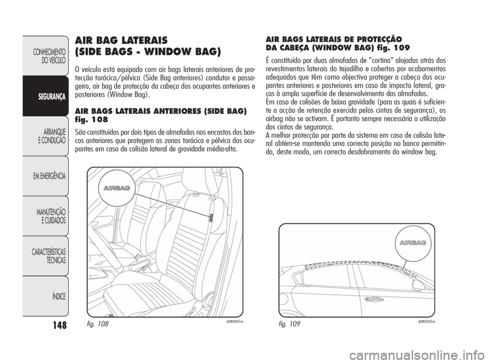 Alfa Romeo Giulietta 2010  Manual de Uso e Manutenção (in Portuguese) 148
CONHECIMENTO 
DO VEÍCULO
SEGURANÇA
ARRANQUE
E CONDUÇÃO
EM EMERGÊNCIA
MANUTENÇÃO
E CUIDADOS
CARACTERÍSTICAS 
TÉCNICAS
ÍNDICE
AIR BAG LATERAIS 
(SIDE BAGS - WINDOW BAG)
O veículo está eq