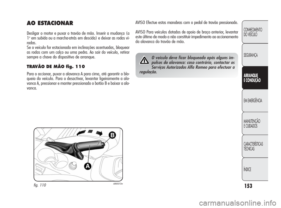 Alfa Romeo Giulietta 2010 Manual de Uso e Manutenção (in Portuguese) 153
CONHECIMENTO
DO VEÍCULO
SEGURANÇA
ARRANQUE
E CONDUÇÃO
EM EMERGÊNCIA
MANUTENÇÃO
E CUIDADOS
CARACTERÍSTICAS
TÉCNICAS
ÍNDICE
AVISO Efectue estas manobras com o pedal de travão pressionad Alfa Romeo Giulietta 2010 Manual de Uso e Manutenção (in Portuguese) 153
CONHECIMENTO
DO VEÍCULO
SEGURANÇA
ARRANQUE
E CONDUÇÃO
EM EMERGÊNCIA
MANUTENÇÃO
E CUIDADOS
CARACTERÍSTICAS
TÉCNICAS
ÍNDICE
AVISO Efectue estas manobras com o pedal de travão pressionad
