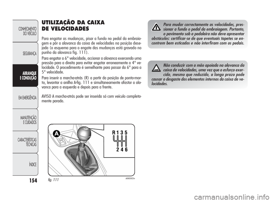 Alfa Romeo Giulietta 2010 Manual de Uso e Manutenção (in Portuguese) 154
CONHECIMENTO
DO VEÍCULO
SEGURANÇA
ARRANQUE
E CONDUÇÃO
EM EMERGÊNCIA
MANUTENÇÃO
E CUIDADOS
CARACTERÍSTICAS
TÉCNICAS
ÍNDICE
UTILIZAÇÃO DA CAIXA
DE VELOCIDADES
Para engatar as mudança Alfa Romeo Giulietta 2010 Manual de Uso e Manutenção (in Portuguese) 154
CONHECIMENTO
DO VEÍCULO
SEGURANÇA
ARRANQUE
E CONDUÇÃO
EM EMERGÊNCIA
MANUTENÇÃO
E CUIDADOS
CARACTERÍSTICAS
TÉCNICAS
ÍNDICE
UTILIZAÇÃO DA CAIXA
DE VELOCIDADES
Para engatar as mudança