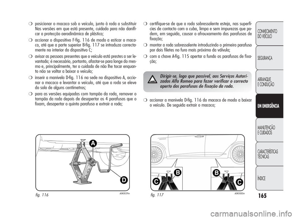 Alfa Romeo Giulietta 2010  Manual de Uso e Manutenção (in Portuguese) 165
CONHECIMENTO 
DO VEÍCULO
SEGURANÇA
ARRANQUE
E CONDUÇÃO
EM EMERGÊNCIA
MANUTENÇÃO
E CUIDADOS
CARACTERÍSTICAS 
TÉCNICAS
ÍNDICE
❍posicionar o macaco sob o veículo, junto à roda a substit
