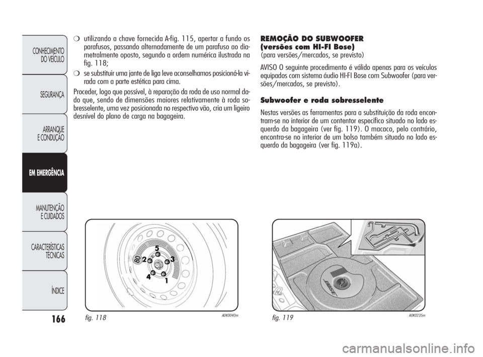 Alfa Romeo Giulietta 2010  Manual de Uso e Manutenção (in Portuguese) 166
CONHECIMENTO 
DO VEÍCULO
SEGURANÇA
ARRANQUE
E CONDUÇÃO
EM EMERGÊNCIA
MANUTENÇÃO
E CUIDADOS
CARACTERÍSTICAS 
TÉCNICAS
ÍNDICE
fig. 118A0K0040mfig. 119A0K0235m
❍utilizando a chave forneci