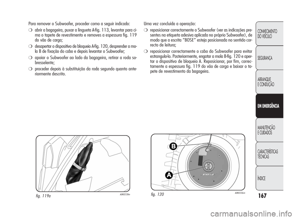 Alfa Romeo Giulietta 2010  Manual de Uso e Manutenção (in Portuguese) 167
CONHECIMENTO 
DO VEÍCULO
SEGURANÇA
ARRANQUE
E CONDUÇÃO
EM EMERGÊNCIA
MANUTENÇÃO
E CUIDADOS
CARACTERÍSTICAS 
TÉCNICAS
ÍNDICE
Uma vez concluída a operação:
❍reposicionar correctamente