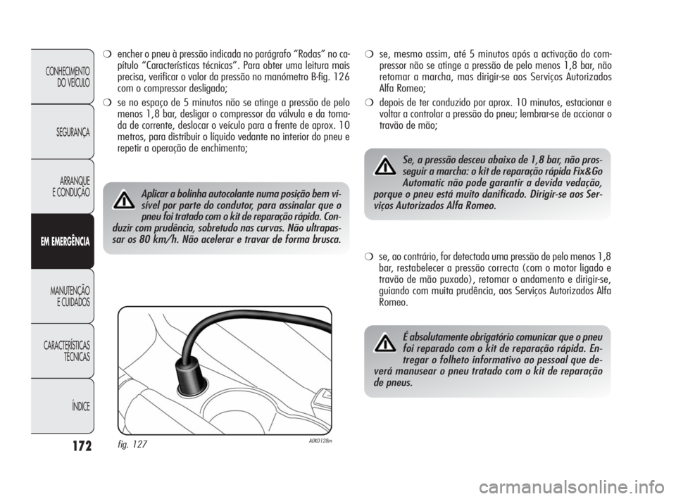 Alfa Romeo Giulietta 2010  Manual de Uso e Manutenção (in Portuguese) 172
CONHECIMENTO 
DO VEÍCULO
SEGURANÇA
ARRANQUE
E CONDUÇÃO
EM EMERGÊNCIA
MANUTENÇÃO
E CUIDADOS
CARACTERÍSTICAS 
TÉCNICAS
ÍNDICE
❍encher o pneu à pressão indicada no parágrafo “Rodas