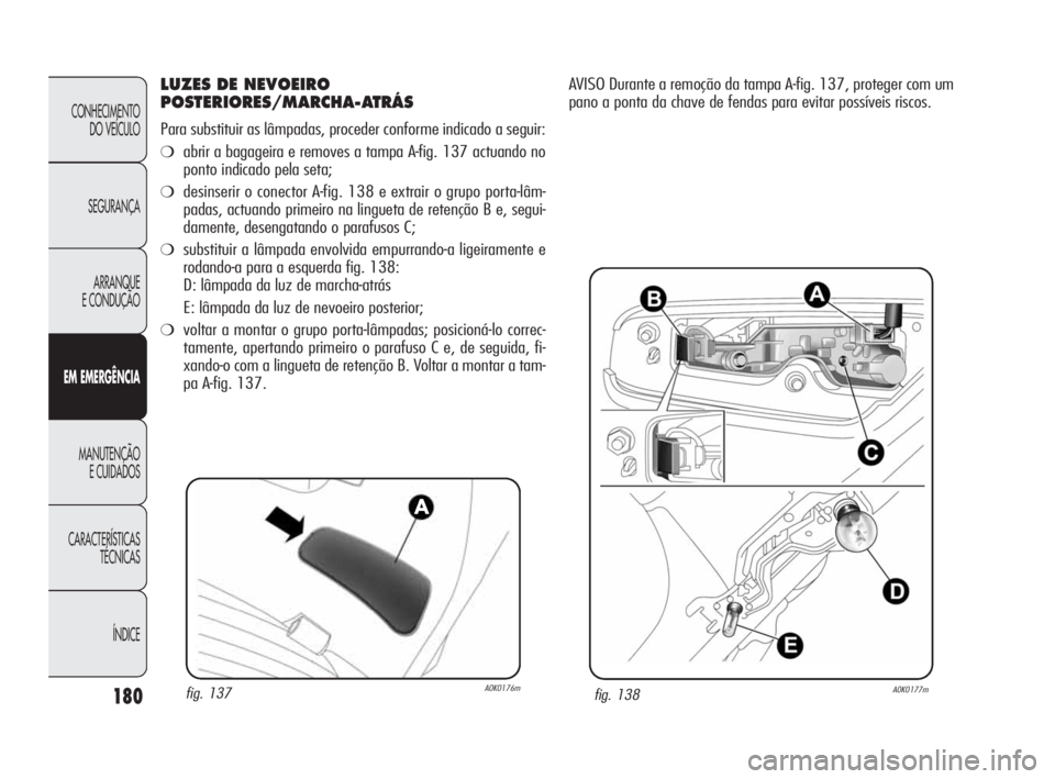 Alfa Romeo Giulietta 2010 Manual de Uso e Manutenção (in Portuguese) 180
CONHECIMENTO
DO VEÍCULO
SEGURANÇA
ARRANQUE
E CONDUÇÃO
EM EMERGÊNCIA
MANUTENÇÃO
E CUIDADOS
CARACTERÍSTICAS
TÉCNICAS
ÍNDICE
LUZES DE NEVOEIRO
POSTERIORES/MARCHA-ATRÁS
Para substituir a Alfa Romeo Giulietta 2010 Manual de Uso e Manutenção (in Portuguese) 180
CONHECIMENTO
DO VEÍCULO
SEGURANÇA
ARRANQUE
E CONDUÇÃO
EM EMERGÊNCIA
MANUTENÇÃO
E CUIDADOS
CARACTERÍSTICAS
TÉCNICAS
ÍNDICE
LUZES DE NEVOEIRO
POSTERIORES/MARCHA-ATRÁS
Para substituir a