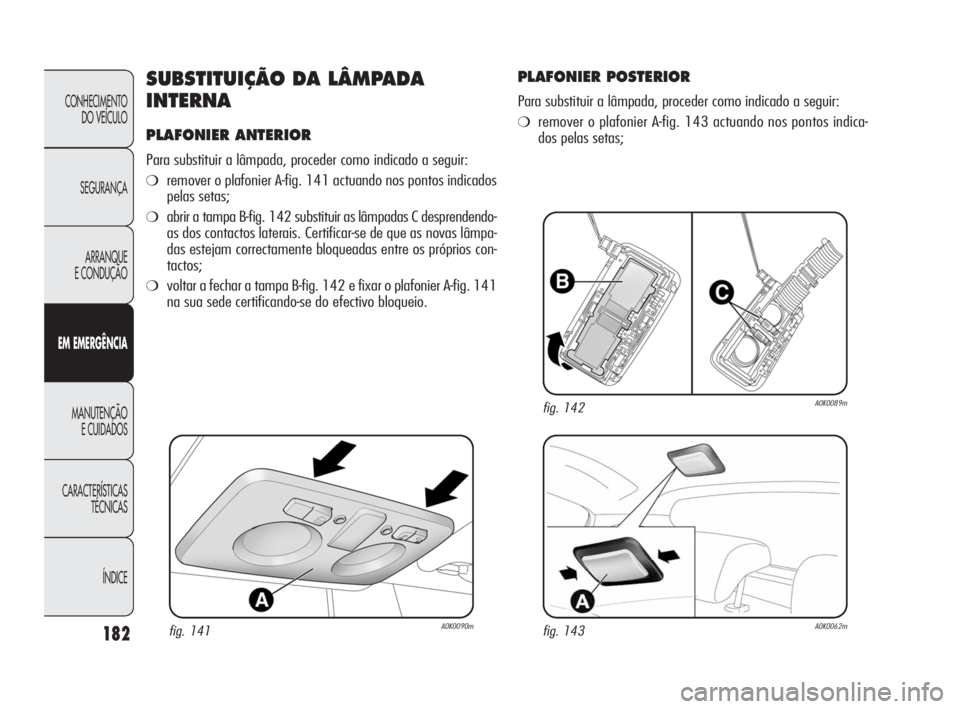 Alfa Romeo Giulietta 2010 Manual de Uso e Manutenção (in Portuguese) 182
CONHECIMENTO
DO VEÍCULO
SEGURANÇA
ARRANQUE
E CONDUÇÃO
EM EMERGÊNCIA
MANUTENÇÃO
E CUIDADOS
CARACTERÍSTICAS
TÉCNICAS
ÍNDICE
SUBSTITUIÇÃO DA LÂMPADA
INTERNA
PLAFONIER ANTERIOR
Para sub Alfa Romeo Giulietta 2010 Manual de Uso e Manutenção (in Portuguese) 182
CONHECIMENTO
DO VEÍCULO
SEGURANÇA
ARRANQUE
E CONDUÇÃO
EM EMERGÊNCIA
MANUTENÇÃO
E CUIDADOS
CARACTERÍSTICAS
TÉCNICAS
ÍNDICE
SUBSTITUIÇÃO DA LÂMPADA
INTERNA
PLAFONIER ANTERIOR
Para sub