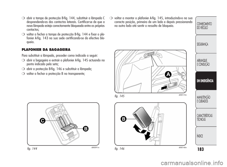 Alfa Romeo Giulietta 2010 Manual de Uso e Manutenção (in Portuguese) 183
CONHECIMENTO
DO VEÍCULO
SEGURANÇA
ARRANQUE
E CONDUÇÃO
EM EMERGÊNCIA
MANUTENÇÃO
E CUIDADOS
CARACTERÍSTICAS
TÉCNICAS
ÍNDICE
❍abrir a tampa de protecção B-fig. 144, substituir a lâmp Alfa Romeo Giulietta 2010 Manual de Uso e Manutenção (in Portuguese) 183
CONHECIMENTO
DO VEÍCULO
SEGURANÇA
ARRANQUE
E CONDUÇÃO
EM EMERGÊNCIA
MANUTENÇÃO
E CUIDADOS
CARACTERÍSTICAS
TÉCNICAS
ÍNDICE
❍abrir a tampa de protecção B-fig. 144, substituir a lâmp