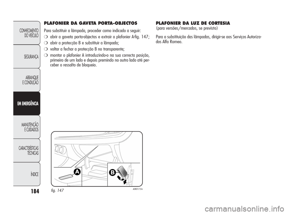 Alfa Romeo Giulietta 2010 Manual de Uso e Manutenção (in Portuguese) 184
CONHECIMENTO
DO VEÍCULO
SEGURANÇA
ARRANQUE
E CONDUÇÃO
EM EMERGÊNCIA
MANUTENÇÃO
E CUIDADOS
CARACTERÍSTICAS
TÉCNICAS
ÍNDICE
PLAFONIER DA GAVETA PORTA-OBJECTOS
Para substituir a lâmpada, Alfa Romeo Giulietta 2010 Manual de Uso e Manutenção (in Portuguese) 184
CONHECIMENTO
DO VEÍCULO
SEGURANÇA
ARRANQUE
E CONDUÇÃO
EM EMERGÊNCIA
MANUTENÇÃO
E CUIDADOS
CARACTERÍSTICAS
TÉCNICAS
ÍNDICE
PLAFONIER DA GAVETA PORTA-OBJECTOS
Para substituir a lâmpada,