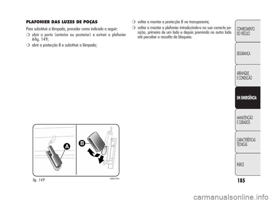 Alfa Romeo Giulietta 2010 Manual de Uso e Manutenção (in Portuguese) 185
CONHECIMENTO
DO VEÍCULO
SEGURANÇA
ARRANQUE
E CONDUÇÃO
EM EMERGÊNCIA
MANUTENÇÃO
E CUIDADOS
CARACTERÍSTICAS
TÉCNICAS
ÍNDICE
PLAFONIER DAS LUZES DE POÇAS
Para substituir a lâmpada, proc Alfa Romeo Giulietta 2010 Manual de Uso e Manutenção (in Portuguese) 185
CONHECIMENTO
DO VEÍCULO
SEGURANÇA
ARRANQUE
E CONDUÇÃO
EM EMERGÊNCIA
MANUTENÇÃO
E CUIDADOS
CARACTERÍSTICAS
TÉCNICAS
ÍNDICE
PLAFONIER DAS LUZES DE POÇAS
Para substituir a lâmpada, proc
