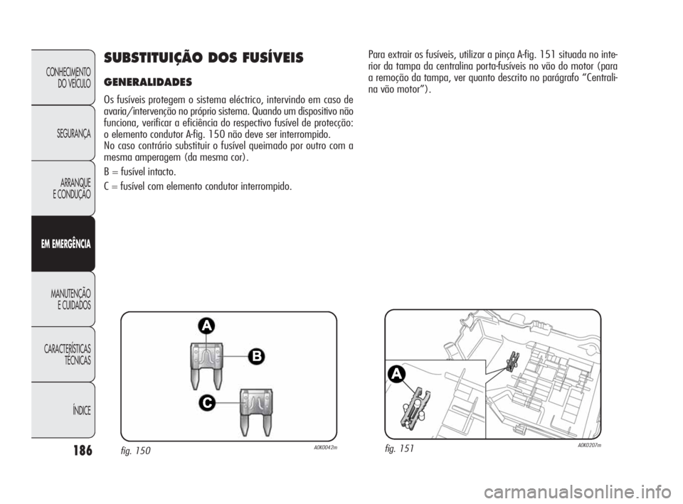Alfa Romeo Giulietta 2010 Manual de Uso e Manutenção (in Portuguese) 186
CONHECIMENTO
DO VEÍCULO
SEGURANÇA
ARRANQUE
E CONDUÇÃO
EM EMERGÊNCIA
MANUTENÇÃO
E CUIDADOS
CARACTERÍSTICAS
TÉCNICAS
ÍNDICE
SUBSTITUIÇÃO DOS FUSÍVEIS
GENERALIDADES
Os fusíveis prote Alfa Romeo Giulietta 2010 Manual de Uso e Manutenção (in Portuguese) 186
CONHECIMENTO
DO VEÍCULO
SEGURANÇA
ARRANQUE
E CONDUÇÃO
EM EMERGÊNCIA
MANUTENÇÃO
E CUIDADOS
CARACTERÍSTICAS
TÉCNICAS
ÍNDICE
SUBSTITUIÇÃO DOS FUSÍVEIS
GENERALIDADES
Os fusíveis prote