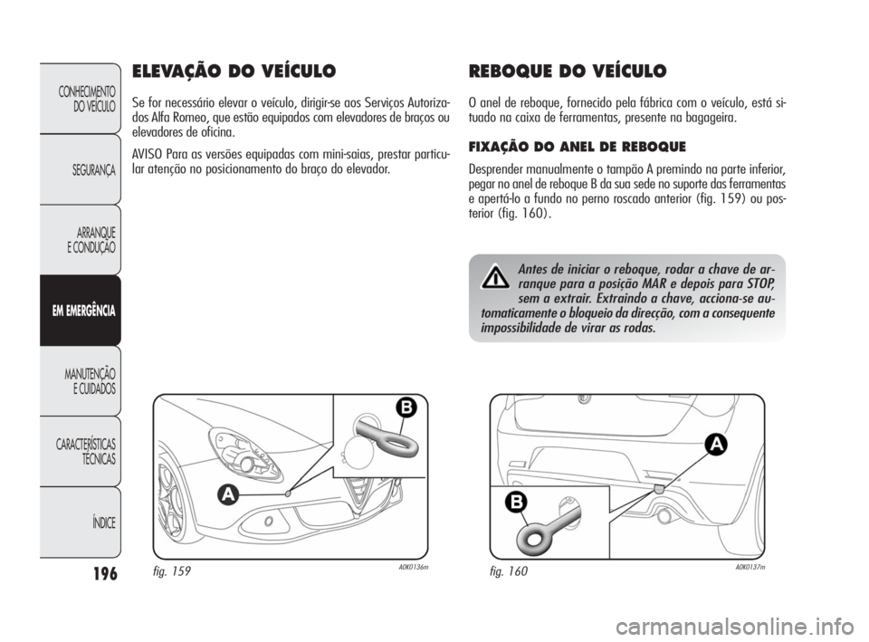 Alfa Romeo Giulietta 2010  Manual de Uso e Manutenção (in Portuguese) 196
CONHECIMENTO 
DO VEÍCULO
SEGURANÇA
ARRANQUE
E CONDUÇÃO
EM EMERGÊNCIA
MANUTENÇÃO
E CUIDADOS
CARACTERÍSTICAS 
TÉCNICAS
ÍNDICE
ELEVAÇÃO DO VEÍCULO
Se for necessário elevar o veículo, d