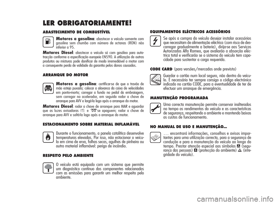 Alfa Romeo Giulietta 2010  Manual de Uso e Manutenção (in Portuguese) ABASTECIMENTO DE COMBUSTÍVEL
Motores a gasolina: abastecer o veículo somente com
gasolina sem chumbo com número de octanas (RON) não
inferior a 95.
Motores Diesel: abastecer o veículo só com gas