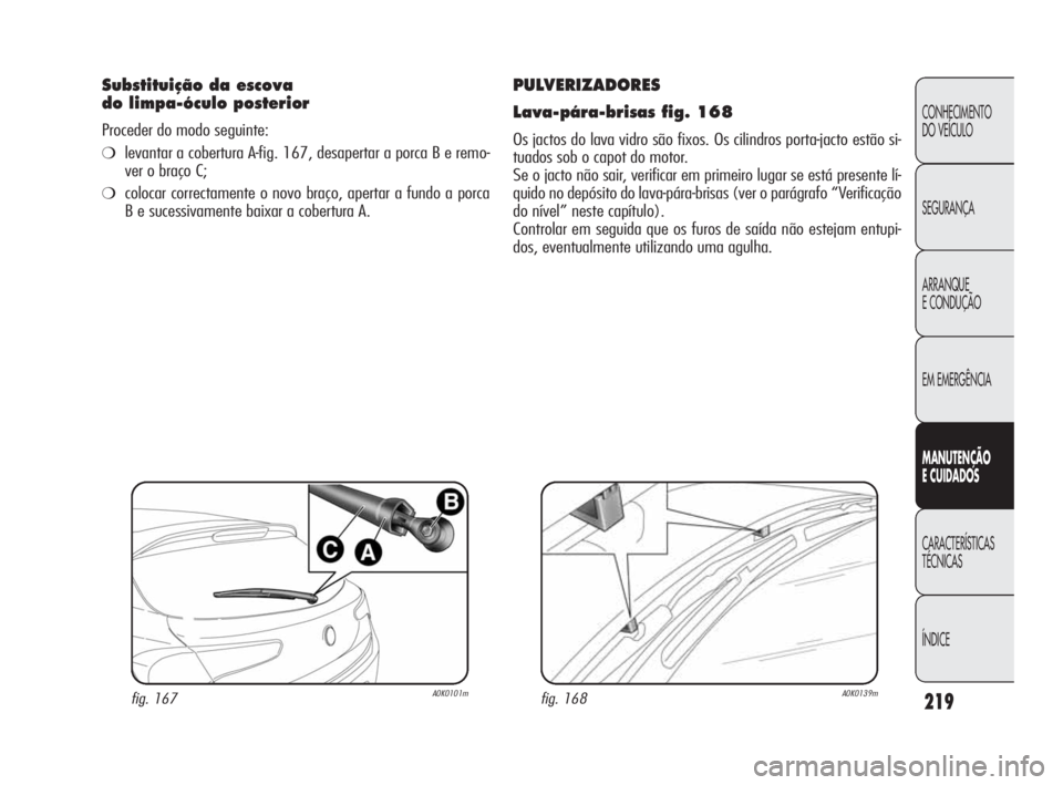 Alfa Romeo Giulietta 2010  Manual de Uso e Manutenção (in Portuguese) 219
CONHECIMENTO 
DO VEÍCULO
SEGURANÇA
ARRANQUE
E CONDUÇÃO
EM EMERGÊNCIA
MANUTENÇÃO
E CUIDADOS
CARACTERÍSTICAS 
TÉCNICAS
ÍNDICE
PULVERIZADORES
Lava-pára-brisas fig. 168
Os jactos do lava vi