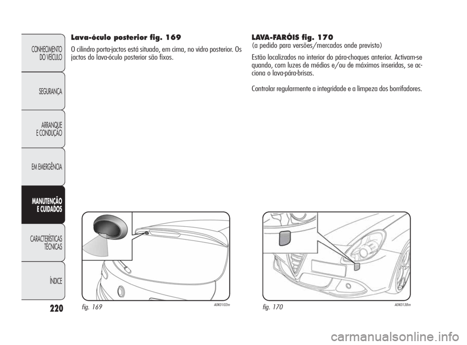 Alfa Romeo Giulietta 2010  Manual de Uso e Manutenção (in Portuguese) 220
CONHECIMENTO 
DO VEÍCULO
SEGURANÇA
ARRANQUE
E CONDUÇÃO
EM EMERGÊNCIA
MANUTENÇÃO
E CUIDADOS
CARACTERÍSTICAS 
TÉCNICAS
ÍNDICE
Lava-óculo posterior fig. 169
O cilindro porta-jactos está s