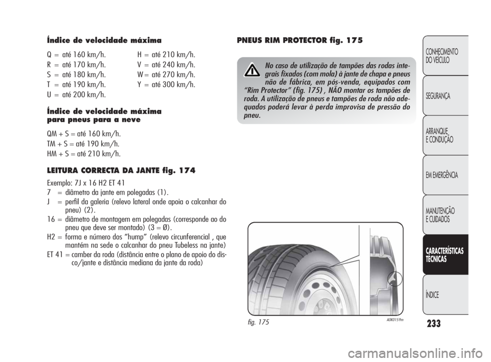 Alfa Romeo Giulietta 2010 Manual de Uso e Manutenção (in Portuguese) 233
CONHECIMENTO
DO VEÍCULO
SEGURANÇA
ARRANQUE
E CONDUÇÃO
EM EMERGÊNCIA
MANUTENÇÃO
E CUIDADOS
CARACTERÍSTICAS
TÉCNICAS
ÍNDICE
Índice de velocidade máxima
Q=até 160 km/h.H=até 210 km/h.
Alfa Romeo Giulietta 2010 Manual de Uso e Manutenção (in Portuguese) 233
CONHECIMENTO
DO VEÍCULO
SEGURANÇA
ARRANQUE
E CONDUÇÃO
EM EMERGÊNCIA
MANUTENÇÃO
E CUIDADOS
CARACTERÍSTICAS
TÉCNICAS
ÍNDICE
Índice de velocidade máxima
Q=até 160 km/h.H=até 210 km/h.