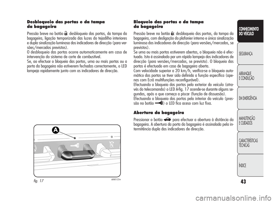 Alfa Romeo Giulietta 2010 Manual de Uso e Manutenção (in Portuguese) 43
CONHECIMENTO
DO VEÍCULO
SEGURANÇA
ARRANQUE
ECONDUÇÃO
EM EMERGÊNCIA
MANUTENÇÃO
E CUIDADOS
CARACTERÍSTICAS
TÉCNICAS
ÍNDICE
Desbloqueio das portas e da tampa
da bagageira
Pressão breve no b Alfa Romeo Giulietta 2010 Manual de Uso e Manutenção (in Portuguese) 43
CONHECIMENTO
DO VEÍCULO
SEGURANÇA
ARRANQUE
ECONDUÇÃO
EM EMERGÊNCIA
MANUTENÇÃO
E CUIDADOS
CARACTERÍSTICAS
TÉCNICAS
ÍNDICE
Desbloqueio das portas e da tampa
da bagageira
Pressão breve no b