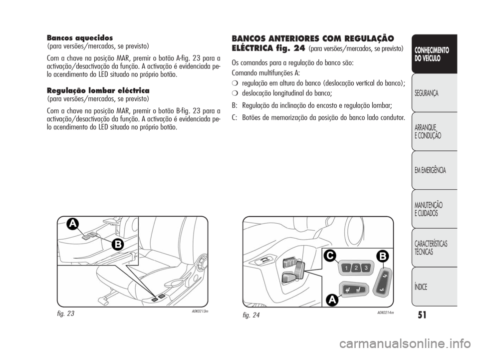 Alfa Romeo Giulietta 2010  Manual de Uso e Manutenção (in Portuguese) 51
CONHECIMENTO
DO VEÍCULO
SEGURANÇA
ARRANQUE
ECONDUÇÃO
EM EMERGÊNCIA
MANUTENÇÃO
E CUIDADOS
CARACTERÍSTICAS
TÉCNICAS
ÍNDICE
Bancos aquecidos
(para versões/mercados, se previsto)
Com a chave