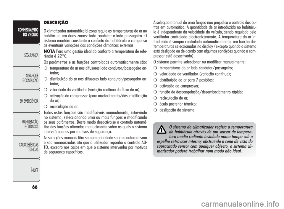 Alfa Romeo Giulietta 2010 Manual de Uso e Manutenção (in Portuguese) 66
CONHECIMENTO
DO VEÍCULO
SEGURANÇA
ARRANQUE
E CONDUÇÃO
EM EMERGÊNCIA
MANUTENÇÃO
E CUIDADOS
CARACTERÍSTICAS
TÉCNICAS
ÍNDICE
A selecção manual de uma função não prejudica o controlo das Alfa Romeo Giulietta 2010 Manual de Uso e Manutenção (in Portuguese) 66
CONHECIMENTO
DO VEÍCULO
SEGURANÇA
ARRANQUE
E CONDUÇÃO
EM EMERGÊNCIA
MANUTENÇÃO
E CUIDADOS
CARACTERÍSTICAS
TÉCNICAS
ÍNDICE
A selecção manual de uma função não prejudica o controlo das