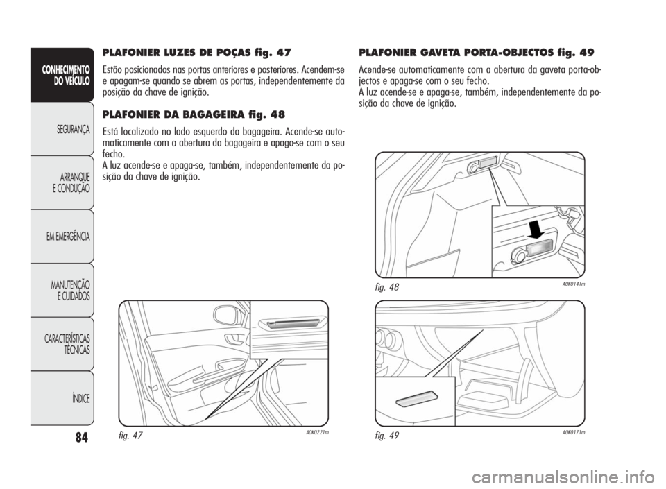 Alfa Romeo Giulietta 2010  Manual de Uso e Manutenção (in Portuguese) 84
CONHECIMENTO
DO VEÍCULO
SEGURANÇA
ARRANQUE
E CONDUÇÃO
EM EMERGÊNCIA
MANUTENÇÃO
E CUIDADOS
CARACTERÍSTICAS
TÉCNICAS
ÍNDICE
PLAFONIER LUZES DE POÇAS fig. 47
Estão posicionados nas portas 
