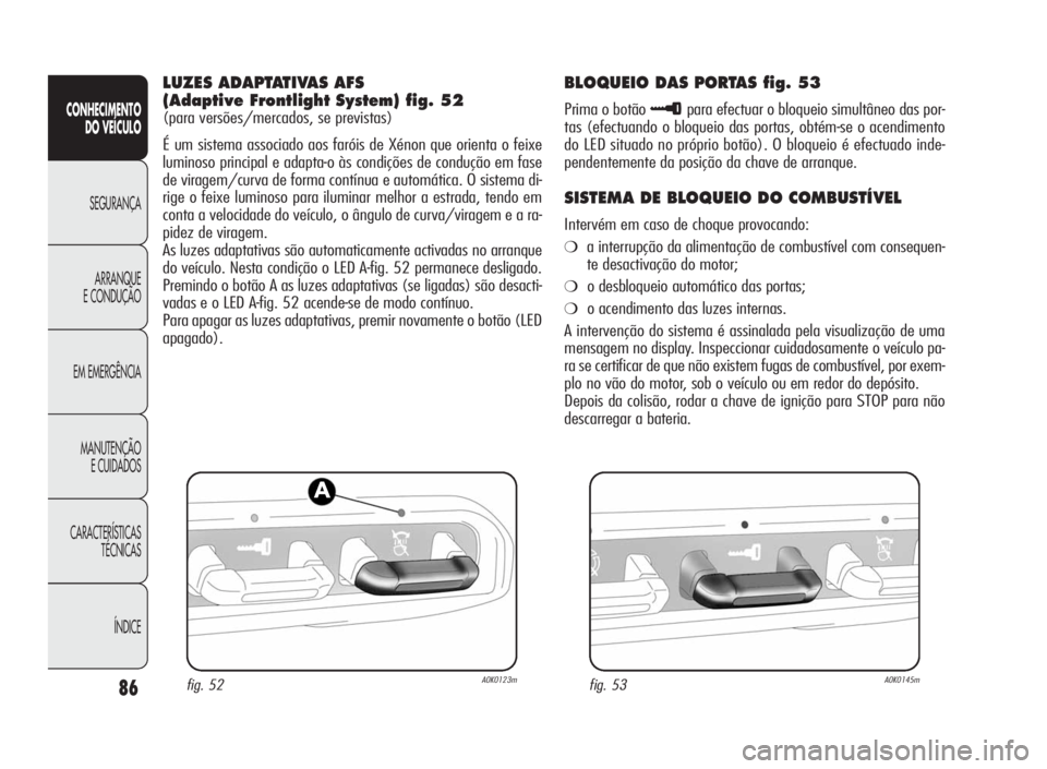 Alfa Romeo Giulietta 2010  Manual de Uso e Manutenção (in Portuguese) 86
CONHECIMENTO
DO VEÍCULO
SEGURANÇA
ARRANQUE
E CONDUÇÃO
EM EMERGÊNCIA
MANUTENÇÃO
E CUIDADOS
CARACTERÍSTICAS
TÉCNICAS
ÍNDICE
LUZES ADAPTATIVAS AFS
(Adaptive Frontlight System) fig. 52
(para 