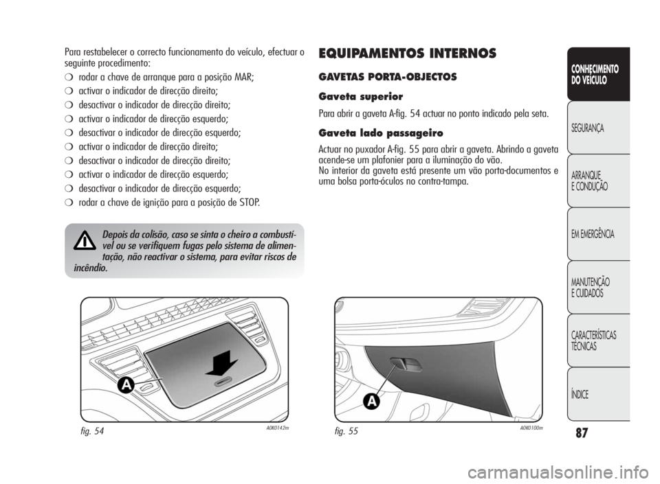 Alfa Romeo Giulietta 2010  Manual de Uso e Manutenção (in Portuguese) 87
CONHECIMENTO
DO VEÍCULO
SEGURANÇA
ARRANQUE
ECONDUÇÃO
EM EMERGÊNCIA
MANUTENÇÃO
E CUIDADOS
CARACTERÍSTICAS
TÉCNICAS
ÍNDICE
Para restabelecer o correcto funcionamento do veículo, efectuar o