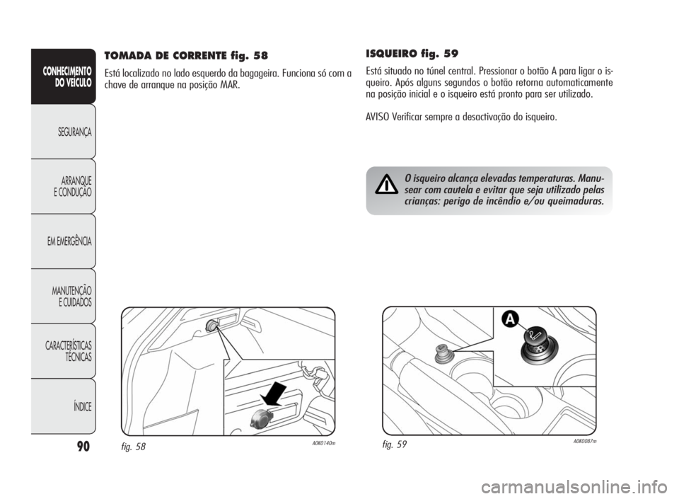 Alfa Romeo Giulietta 2010  Manual de Uso e Manutenção (in Portuguese) 90
CONHECIMENTO
DO VEÍCULO
SEGURANÇA
ARRANQUE
E CONDUÇÃO
EM EMERGÊNCIA
MANUTENÇÃO
E CUIDADOS
CARACTERÍSTICAS
TÉCNICAS
ÍNDICE
ISQUEIRO fig. 59
Está situado no túnel central. Pressionar o bo