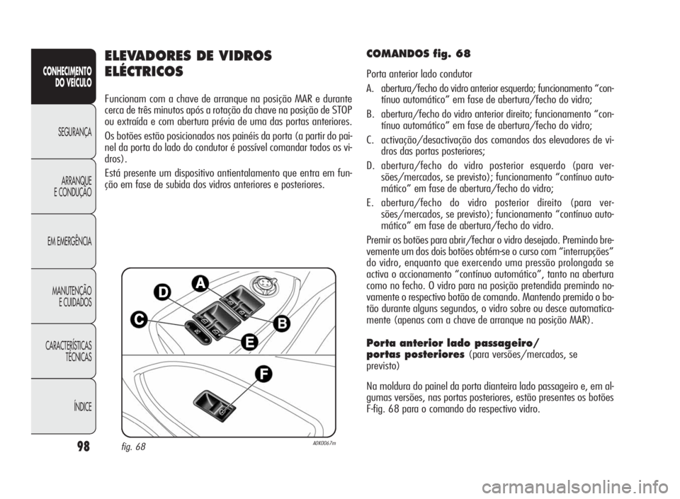 Alfa Romeo Giulietta 2010  Manual de Uso e Manutenção (in Portuguese) 98
CONHECIMENTO
DO VEÍCULO
SEGURANÇA
ARRANQUE
E CONDUÇÃO
EM EMERGÊNCIA
MANUTENÇÃO
E CUIDADOS
CARACTERÍSTICAS
TÉCNICAS
ÍNDICE
ELEVADORES DE VIDROS
ELÉCTRICOS
Funcionam com a chave de arranqu