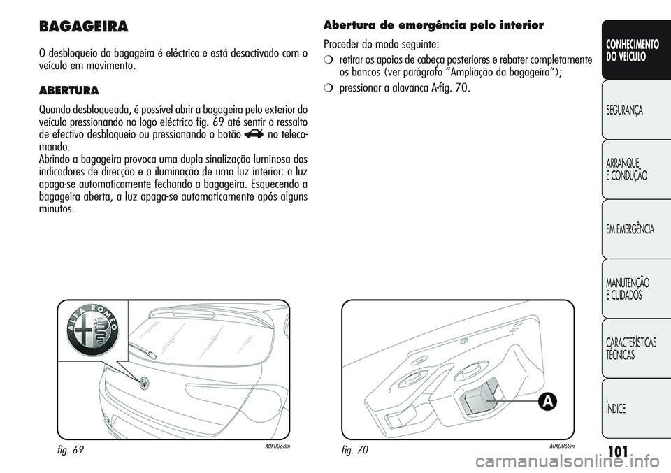 Alfa Romeo Giulietta 2011 Manual de Uso e Manutenção (in Portuguese) 101
CONHECIMENTO
DO VEÍCULO
SEGURANÇA
ARRANQUE
E CONDUÇÃO
EM EMERGÊNCIA
MANUTENÇÃO
E CUIDADOS
CARACTERÍSTICAS
TÉCNICAS
ÍNDICE
BAGAGEIRA
O desbloqueio da bagageira é eléctrico e está desac Alfa Romeo Giulietta 2011 Manual de Uso e Manutenção (in Portuguese) 101
CONHECIMENTO
DO VEÍCULO
SEGURANÇA
ARRANQUE
E CONDUÇÃO
EM EMERGÊNCIA
MANUTENÇÃO
E CUIDADOS
CARACTERÍSTICAS
TÉCNICAS
ÍNDICE
BAGAGEIRA
O desbloqueio da bagageira é eléctrico e está desac