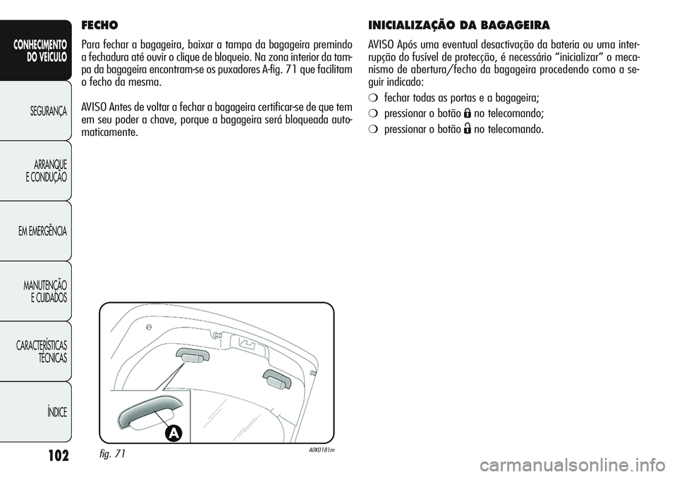 Alfa Romeo Giulietta 2011 Manual de Uso e Manutenção (in Portuguese) 102
CONHECIMENTO
DO VEÍCULO
SEGURANÇA
ARRANQUE
E CONDUÇÃO
EM EMERGÊNCIA
MANUTENÇÃO
E CUIDADOS
CARACTERÍSTICAS
TÉCNICAS
ÍNDICE
INICIALIZAÇÃO DA BAGAGEIRA
AVISO Após uma eventual desactiva Alfa Romeo Giulietta 2011 Manual de Uso e Manutenção (in Portuguese) 102
CONHECIMENTO
DO VEÍCULO
SEGURANÇA
ARRANQUE
E CONDUÇÃO
EM EMERGÊNCIA
MANUTENÇÃO
E CUIDADOS
CARACTERÍSTICAS
TÉCNICAS
ÍNDICE
INICIALIZAÇÃO DA BAGAGEIRA
AVISO Após uma eventual desactiva