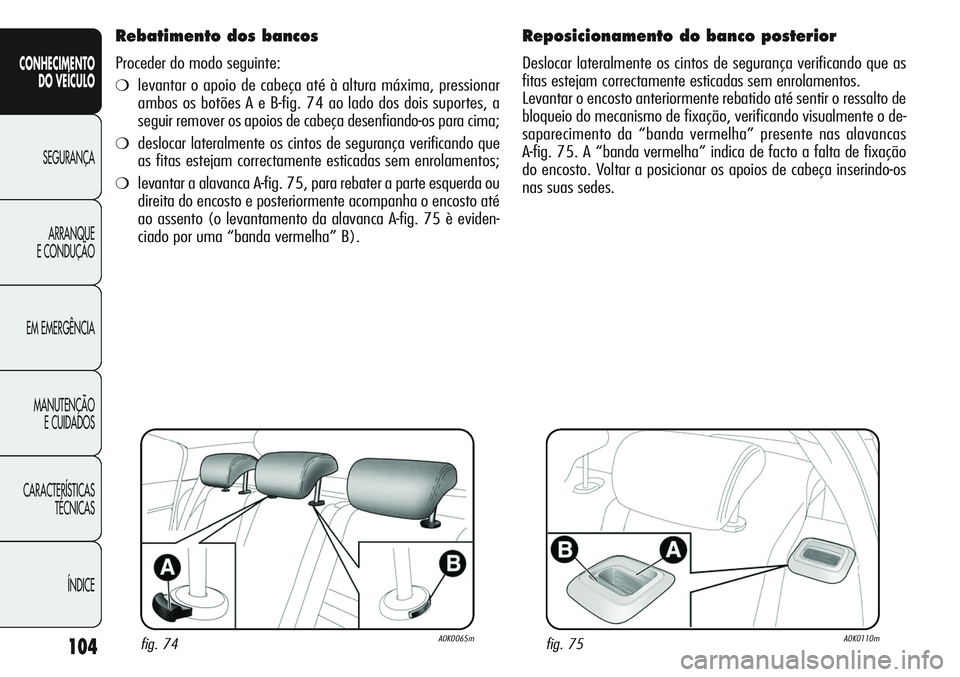 Alfa Romeo Giulietta 2011 Manual de Uso e Manutenção (in Portuguese) 104
CONHECIMENTO
DO VEÍCULO
SEGURANÇA
ARRANQUE
E CONDUÇÃO
EM EMERGÊNCIA
MANUTENÇÃO
E CUIDADOS
CARACTERÍSTICAS
TÉCNICAS
ÍNDICE
Rebatimento dos bancos
Proceder do modo seguinte:
❍levantar o Alfa Romeo Giulietta 2011 Manual de Uso e Manutenção (in Portuguese) 104
CONHECIMENTO
DO VEÍCULO
SEGURANÇA
ARRANQUE
E CONDUÇÃO
EM EMERGÊNCIA
MANUTENÇÃO
E CUIDADOS
CARACTERÍSTICAS
TÉCNICAS
ÍNDICE
Rebatimento dos bancos
Proceder do modo seguinte:
❍levantar o