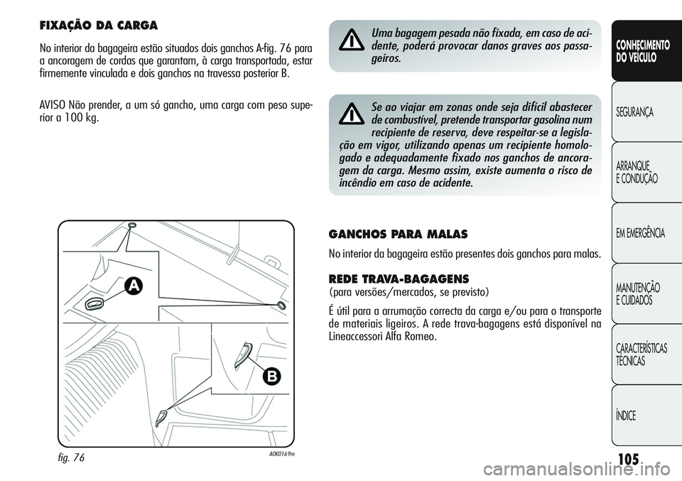 Alfa Romeo Giulietta 2011 Manual de Uso e Manutenção (in Portuguese) 105
CONHECIMENTO
DO VEÍCULO
SEGURANÇA
ARRANQUE
E CONDUÇÃO
EM EMERGÊNCIA
MANUTENÇÃO
E CUIDADOS
CARACTERÍSTICAS
TÉCNICAS
ÍNDICE
Uma bagagem pesada não fixada, em caso de aci-
dente, poderá p Alfa Romeo Giulietta 2011 Manual de Uso e Manutenção (in Portuguese) 105
CONHECIMENTO
DO VEÍCULO
SEGURANÇA
ARRANQUE
E CONDUÇÃO
EM EMERGÊNCIA
MANUTENÇÃO
E CUIDADOS
CARACTERÍSTICAS
TÉCNICAS
ÍNDICE
Uma bagagem pesada não fixada, em caso de aci-
dente, poderá p
