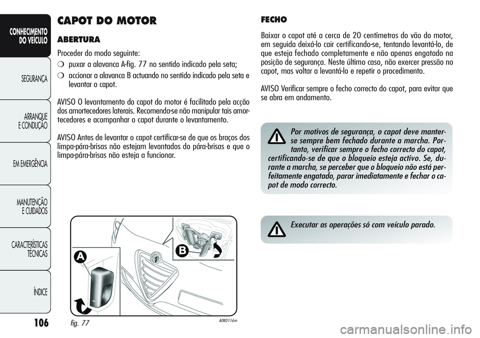 Alfa Romeo Giulietta 2011 Manual de Uso e Manutenção (in Portuguese) 106
CONHECIMENTO
DO VEÍCULO
SEGURANÇA
ARRANQUE
E CONDUÇÃO
EM EMERGÊNCIA
MANUTENÇÃO
E CUIDADOS
CARACTERÍSTICAS
TÉCNICAS
ÍNDICE
CAPOT DO MOTOR
ABERTURA
Proceder do modo seguinte:
❍puxar a al Alfa Romeo Giulietta 2011 Manual de Uso e Manutenção (in Portuguese) 106
CONHECIMENTO
DO VEÍCULO
SEGURANÇA
ARRANQUE
E CONDUÇÃO
EM EMERGÊNCIA
MANUTENÇÃO
E CUIDADOS
CARACTERÍSTICAS
TÉCNICAS
ÍNDICE
CAPOT DO MOTOR
ABERTURA
Proceder do modo seguinte:
❍puxar a al