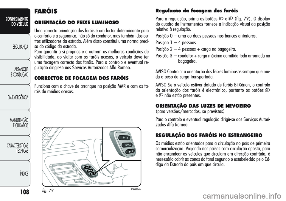 Alfa Romeo Giulietta 2012 Manual de Uso e Manutenção (in Portuguese) 108
CONHECIMENTO
DO VEÍCULO
SEGURANÇA
ARRANQUE
E CONDUÇÃO
EM EMERGÊNCIA
MANUTENÇÃO
E CUIDADOS
CARACTERÍSTICAS
TÉCNICAS
ÍNDICE
Regulação da focagem dos faróis
Para a regulação, prima os Alfa Romeo Giulietta 2012 Manual de Uso e Manutenção (in Portuguese) 108
CONHECIMENTO
DO VEÍCULO
SEGURANÇA
ARRANQUE
E CONDUÇÃO
EM EMERGÊNCIA
MANUTENÇÃO
E CUIDADOS
CARACTERÍSTICAS
TÉCNICAS
ÍNDICE
Regulação da focagem dos faróis
Para a regulação, prima os