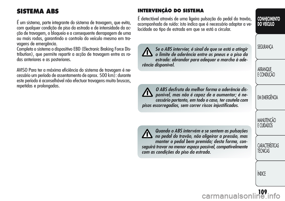 Alfa Romeo Giulietta 2012 Manual de Uso e Manutenção (in Portuguese) 109
CONHECIMENTO
DO VEÍCULO
SEGURANÇA
ARRANQUE
E CONDUÇÃO
EM EMERGÊNCIA
MANUTENÇÃO
E CUIDADOS
CARACTERÍSTICAS
TÉCNICAS
ÍNDICESe o ABS intervier, é sinal de que se está a atingir
o limite d Alfa Romeo Giulietta 2012 Manual de Uso e Manutenção (in Portuguese) 109
CONHECIMENTO
DO VEÍCULO
SEGURANÇA
ARRANQUE
E CONDUÇÃO
EM EMERGÊNCIA
MANUTENÇÃO
E CUIDADOS
CARACTERÍSTICAS
TÉCNICAS
ÍNDICESe o ABS intervier, é sinal de que se está a atingir
o limite d