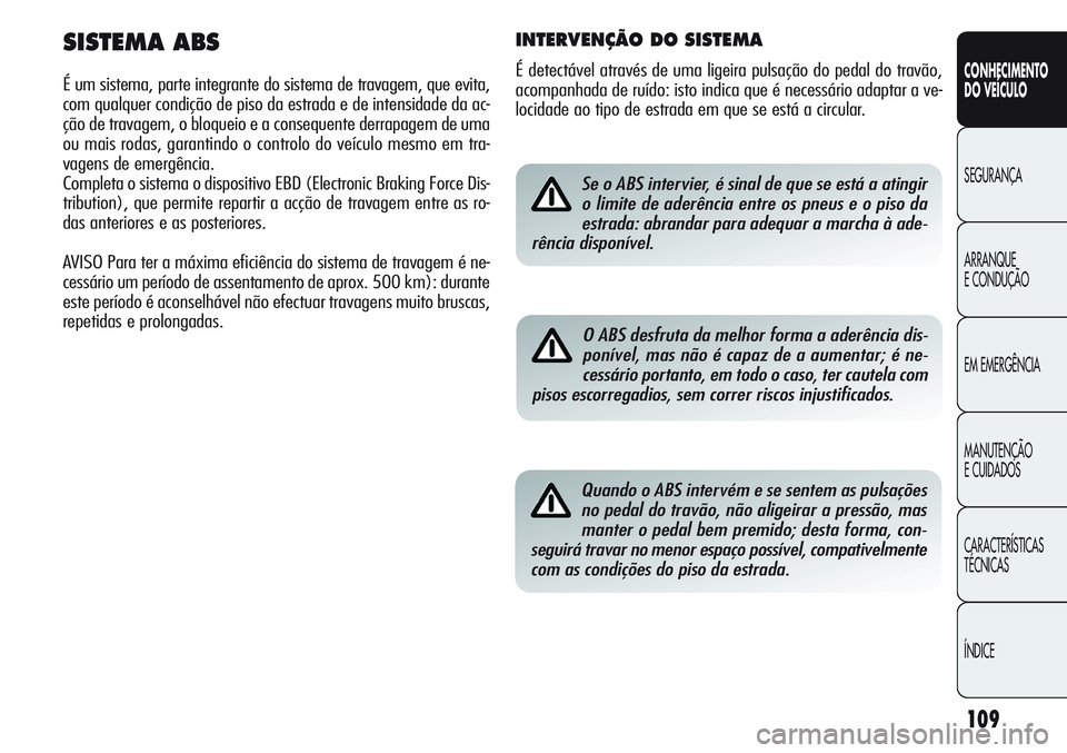 Alfa Romeo Giulietta 2012  Manual de Uso e Manutenção (in Portuguese) 109
CONHECIMENTO
DO VEÍCULO
SEGURANÇA
ARRANQUE
E CONDUÇÃO
EM EMERGÊNCIA
MANUTENÇÃO
E CUIDADOS
CARACTERÍSTICAS
TÉCNICAS
ÍNDICESe o ABS intervier, é sinal de que se está a atingir
o limite d