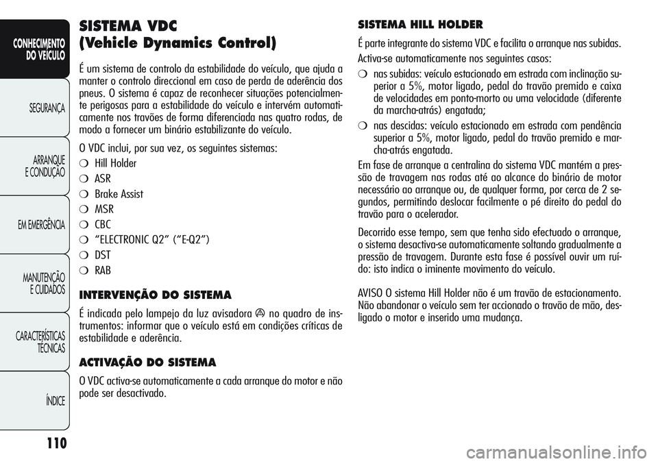 Alfa Romeo Giulietta 2012 Manual de Uso e Manutenção (in Portuguese) 110
CONHECIMENTO
DO VEÍCULO
SEGURANÇA
ARRANQUE
E CONDUÇÃO
EM EMERGÊNCIA
MANUTENÇÃO
E CUIDADOS
CARACTERÍSTICAS
TÉCNICAS
ÍNDICE
SISTEMA VDC
(Vehicle Dynamics Control)
É um sistema de contro Alfa Romeo Giulietta 2012 Manual de Uso e Manutenção (in Portuguese) 110
CONHECIMENTO
DO VEÍCULO
SEGURANÇA
ARRANQUE
E CONDUÇÃO
EM EMERGÊNCIA
MANUTENÇÃO
E CUIDADOS
CARACTERÍSTICAS
TÉCNICAS
ÍNDICE
SISTEMA VDC
(Vehicle Dynamics Control)
É um sistema de contro
