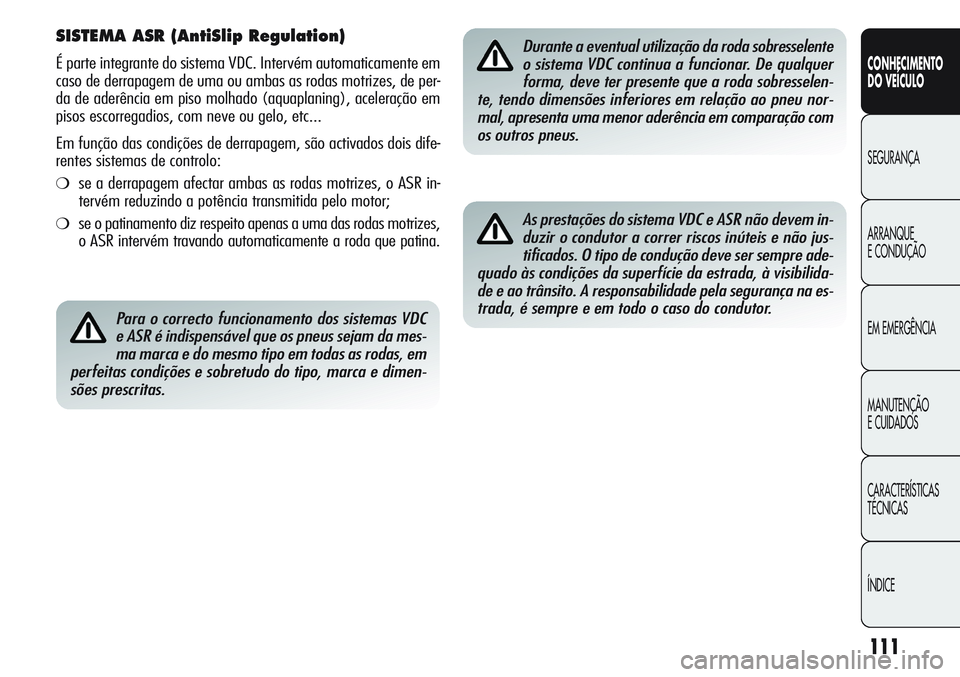 Alfa Romeo Giulietta 2012 Manual de Uso e Manutenção (in Portuguese) 111
CONHECIMENTO
DO VEÍCULO
SEGURANÇA
ARRANQUE
E CONDUÇÃO
EM EMERGÊNCIA
MANUTENÇÃO
E CUIDADOS
CARACTERÍSTICAS
TÉCNICAS
ÍNDICE
SISTEMA ASR (AntiSlip Regulation)
É parte integrante do sistema Alfa Romeo Giulietta 2012 Manual de Uso e Manutenção (in Portuguese) 111
CONHECIMENTO
DO VEÍCULO
SEGURANÇA
ARRANQUE
E CONDUÇÃO
EM EMERGÊNCIA
MANUTENÇÃO
E CUIDADOS
CARACTERÍSTICAS
TÉCNICAS
ÍNDICE
SISTEMA ASR (AntiSlip Regulation)
É parte integrante do sistema