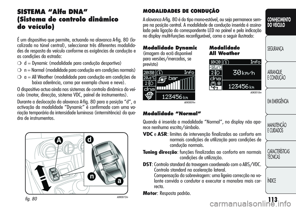 Alfa Romeo Giulietta 2012  Manual de Uso e Manutenção (in Portuguese) 113
CONHECIMENTO
DO VEÍCULO
SEGURANÇA
ARRANQUE
E CONDUÇÃO
EM EMERGÊNCIA
MANUTENÇÃO
E CUIDADOS
CARACTERÍSTICAS
TÉCNICAS
ÍNDICE
SISTEMA “Alfa DNA”
(Sistema de controlo dinâmico 
do veícu