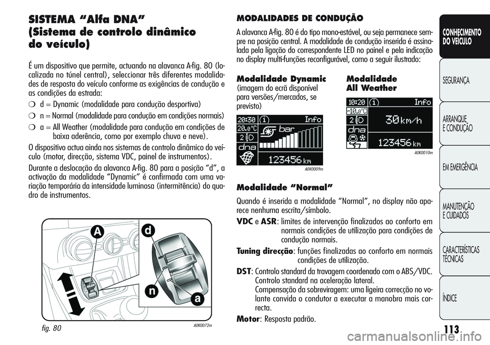 Alfa Romeo Giulietta 2012 Manual de Uso e Manutenção (in Portuguese) 113
CONHECIMENTO
DO VEÍCULO
SEGURANÇA
ARRANQUE
E CONDUÇÃO
EM EMERGÊNCIA
MANUTENÇÃO
E CUIDADOS
CARACTERÍSTICAS
TÉCNICAS
ÍNDICE
SISTEMA “Alfa DNA”
(Sistema de controlo dinâmico
do veícu Alfa Romeo Giulietta 2012 Manual de Uso e Manutenção (in Portuguese) 113
CONHECIMENTO
DO VEÍCULO
SEGURANÇA
ARRANQUE
E CONDUÇÃO
EM EMERGÊNCIA
MANUTENÇÃO
E CUIDADOS
CARACTERÍSTICAS
TÉCNICAS
ÍNDICE
SISTEMA “Alfa DNA”
(Sistema de controlo dinâmico
do veícu