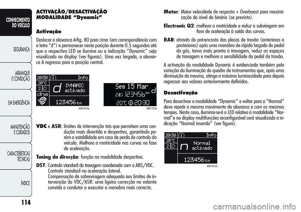 Alfa Romeo Giulietta 2012  Manual de Uso e Manutenção (in Portuguese) 114
CONHECIMENTO
DO VEÍCULO
SEGURANÇA
ARRANQUE
E CONDUÇÃO
EM EMERGÊNCIA
MANUTENÇÃO
E CUIDADOS
CARACTERÍSTICAS
TÉCNICAS
ÍNDICE
ACTIVAÇÃO/DESACTIVAÇÃO 
MODALIDADE “Dynamic”
Activação