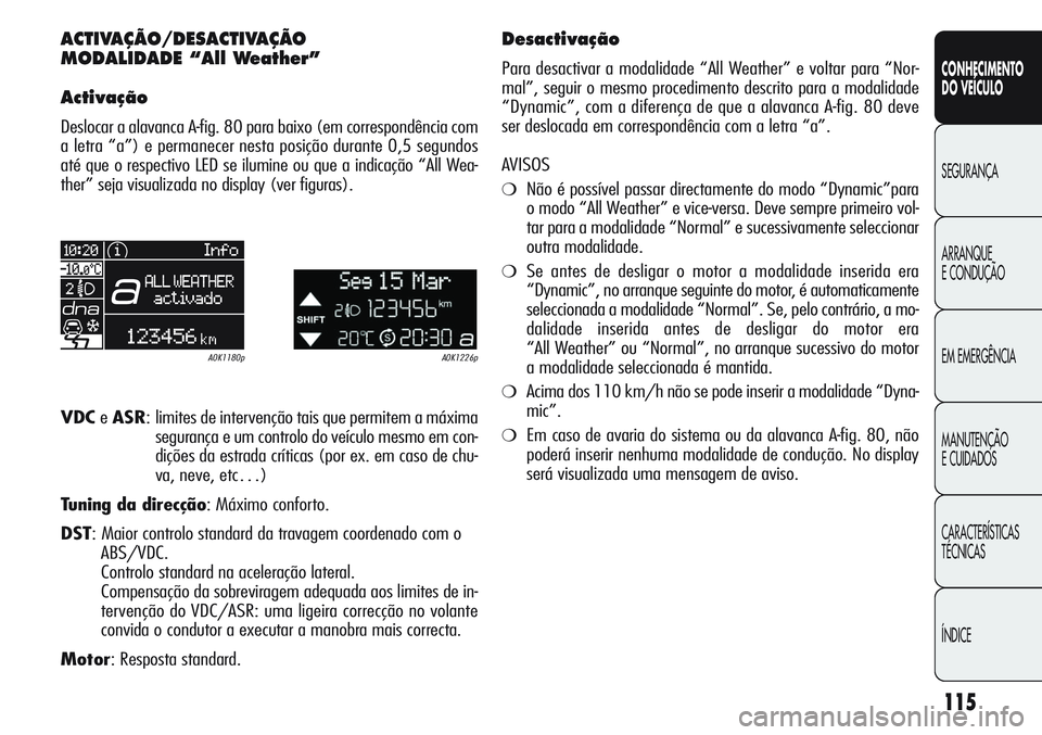 Alfa Romeo Giulietta 2012  Manual de Uso e Manutenção (in Portuguese) 115
CONHECIMENTO
DO VEÍCULO
SEGURANÇA
ARRANQUE
E CONDUÇÃO
EM EMERGÊNCIA
MANUTENÇÃO
E CUIDADOS
CARACTERÍSTICAS
TÉCNICAS
ÍNDICE
ACTIVAÇÃO/DESACTIVAÇÃO 
MODALIDADE “All Weather”
Activa�