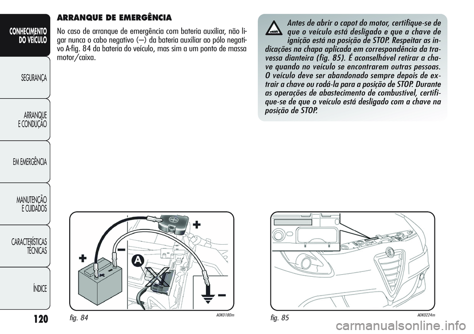 Alfa Romeo Giulietta 2011  Manual de Uso e Manutenção (in Portuguese) 120
CONHECIMENTO
DO VEÍCULO
SEGURANÇA
ARRANQUE
E CONDUÇÃO
EM EMERGÊNCIA
MANUTENÇÃO
E CUIDADOS
CARACTERÍSTICAS
TÉCNICAS
ÍNDICE
ARRANQUE DE EMERGÊNCIA 
No caso de arranque de emergência com 