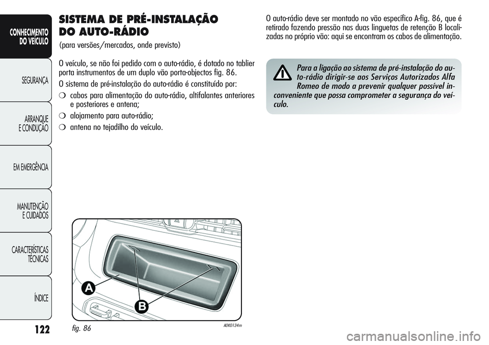 Alfa Romeo Giulietta 2012  Manual de Uso e Manutenção (in Portuguese) 122
CONHECIMENTO
DO VEÍCULO
SEGURANÇA
ARRANQUE
E CONDUÇÃO
EM EMERGÊNCIA
MANUTENÇÃO
E CUIDADOS
CARACTERÍSTICAS
TÉCNICAS
ÍNDICE
SISTEMA DE PRÉ-INSTALAÇÃO 
DO AUTO-RÁDIO 
(para versões/mer