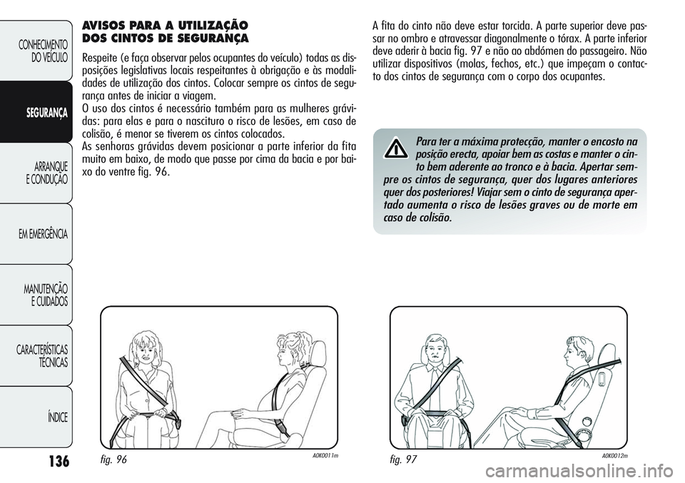Alfa Romeo Giulietta 2011 Manual de Uso e Manutenção (in Portuguese) 136
CONHECIMENTO
DO VEÍCULO
SEGURANÇA
ARRANQUE
E CONDUÇÃO
EM EMERGÊNCIA
MANUTENÇÃO
E CUIDADOS
CARACTERÍSTICAS
TÉCNICAS
ÍNDICE
A fita do cinto não deve estar torcida. A parte superior deve p Alfa Romeo Giulietta 2011 Manual de Uso e Manutenção (in Portuguese) 136
CONHECIMENTO
DO VEÍCULO
SEGURANÇA
ARRANQUE
E CONDUÇÃO
EM EMERGÊNCIA
MANUTENÇÃO
E CUIDADOS
CARACTERÍSTICAS
TÉCNICAS
ÍNDICE
A fita do cinto não deve estar torcida. A parte superior deve p