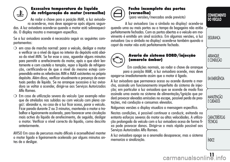 Alfa Romeo Giulietta 2012  Manual de Uso e Manutenção (in Portuguese) 11
CONHECIMENTO
DO VEÍCULO
SEGURANÇA
ARRANQUE
E CONDUÇÃO
EM EMERGÊNCIA
MANUTENÇÃO
E CUIDADOS
CARACTERÍSTICAS
TÉCNICAS
ÍNDICE
Excessiva temperatura do líquido 
de refrigeração do motor (ve