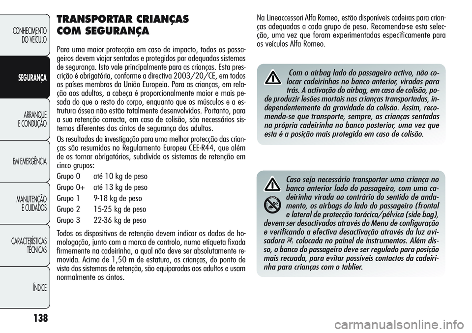 Alfa Romeo Giulietta 2011 Manual de Uso e Manutenção (in Portuguese) 138
CONHECIMENTO
DO VEÍCULO
SEGURANÇA
ARRANQUE
E CONDUÇÃO
EM EMERGÊNCIA
MANUTENÇÃO
E CUIDADOS
CARACTERÍSTICAS
TÉCNICAS
ÍNDICE
TRANSPORTAR CRIANÇAS
COM SEGURANÇA
Para uma maior protecção Alfa Romeo Giulietta 2011 Manual de Uso e Manutenção (in Portuguese) 138
CONHECIMENTO
DO VEÍCULO
SEGURANÇA
ARRANQUE
E CONDUÇÃO
EM EMERGÊNCIA
MANUTENÇÃO
E CUIDADOS
CARACTERÍSTICAS
TÉCNICAS
ÍNDICE
TRANSPORTAR CRIANÇAS
COM SEGURANÇA
Para uma maior protecção