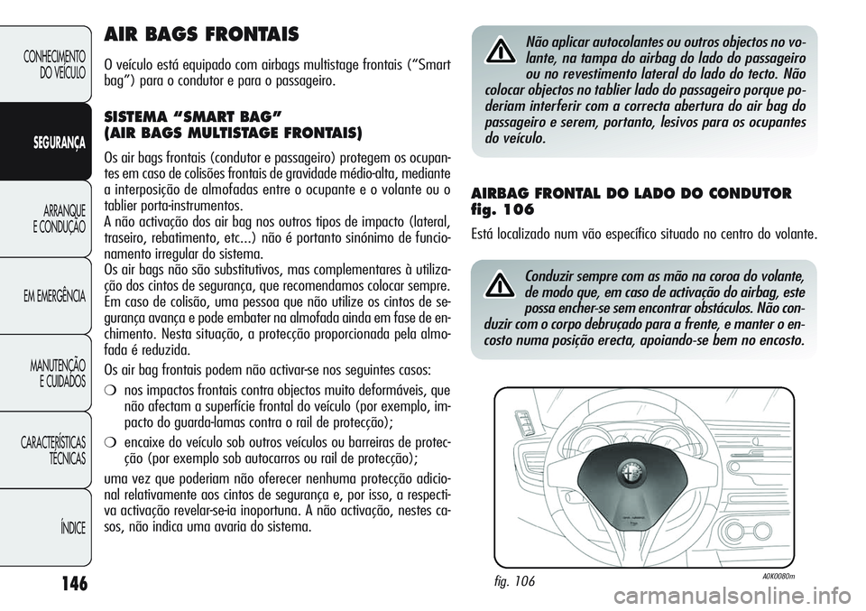 Alfa Romeo Giulietta 2011 Manual de Uso e Manutenção (in Portuguese) 146
CONHECIMENTO
DO VEÍCULO
SEGURANÇA
ARRANQUE
E CONDUÇÃO
EM EMERGÊNCIA
MANUTENÇÃO
E CUIDADOS
CARACTERÍSTICAS
TÉCNICAS
ÍNDICE
AIR BAGS FRONTAIS
O veículo está equipado com airbags multista Alfa Romeo Giulietta 2011 Manual de Uso e Manutenção (in Portuguese) 146
CONHECIMENTO
DO VEÍCULO
SEGURANÇA
ARRANQUE
E CONDUÇÃO
EM EMERGÊNCIA
MANUTENÇÃO
E CUIDADOS
CARACTERÍSTICAS
TÉCNICAS
ÍNDICE
AIR BAGS FRONTAIS
O veículo está equipado com airbags multista