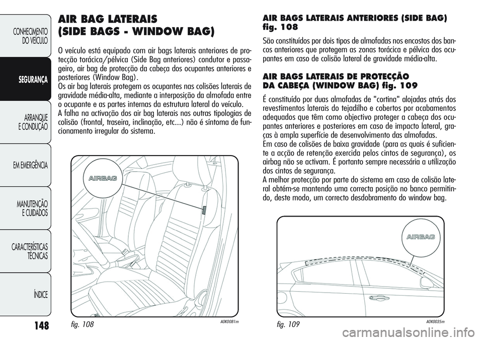 Alfa Romeo Giulietta 2011 Manual de Uso e Manutenção (in Portuguese) 148
CONHECIMENTO
DO VEÍCULO
SEGURANÇA
ARRANQUE
E CONDUÇÃO
EM EMERGÊNCIA
MANUTENÇÃO
E CUIDADOS
CARACTERÍSTICAS
TÉCNICAS
ÍNDICE
AIR BAG LATERAIS
(SIDE BAGS - WINDOW BAG)
O veículo está equi Alfa Romeo Giulietta 2011 Manual de Uso e Manutenção (in Portuguese) 148
CONHECIMENTO
DO VEÍCULO
SEGURANÇA
ARRANQUE
E CONDUÇÃO
EM EMERGÊNCIA
MANUTENÇÃO
E CUIDADOS
CARACTERÍSTICAS
TÉCNICAS
ÍNDICE
AIR BAG LATERAIS
(SIDE BAGS - WINDOW BAG)
O veículo está equi
