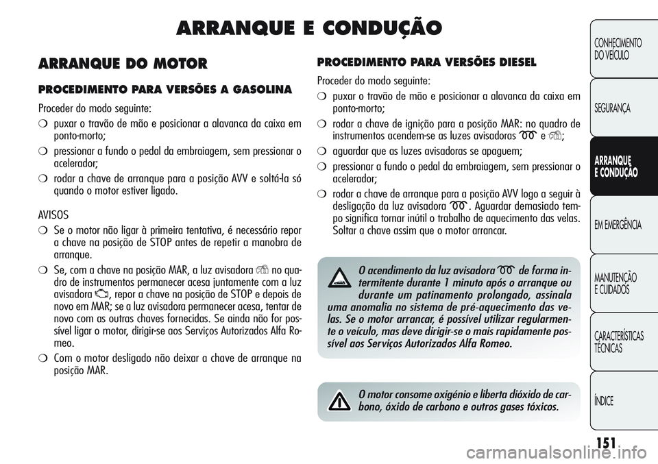 Alfa Romeo Giulietta 2011 Manual de Uso e Manutenção (in Portuguese) 151
CONHECIMENTO
DO VEÍCULO
SEGURANÇA
ARRANQUE
E CONDUÇÃO
EM EMERGÊNCIA
MANUTENÇÃO
E CUIDADOS
CARACTERÍSTICAS
TÉCNICAS
ÍNDICE
ARRANQUE E CONDUÇÃO
PROCEDIMENTO PARA VERSÕES DIESEL
Proceder Alfa Romeo Giulietta 2011 Manual de Uso e Manutenção (in Portuguese) 151
CONHECIMENTO
DO VEÍCULO
SEGURANÇA
ARRANQUE
E CONDUÇÃO
EM EMERGÊNCIA
MANUTENÇÃO
E CUIDADOS
CARACTERÍSTICAS
TÉCNICAS
ÍNDICE
ARRANQUE E CONDUÇÃO
PROCEDIMENTO PARA VERSÕES DIESEL
Proceder