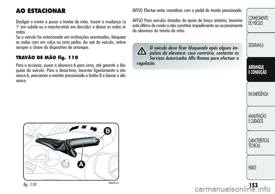 Alfa Romeo Giulietta 2011 Manual de Uso e Manutenção (in Portuguese) 153
CONHECIMENTO
DO VEÍCULO
SEGURANÇA
ARRANQUE
E CONDUÇÃO
EM EMERGÊNCIA
MANUTENÇÃO
E CUIDADOS
CARACTERÍSTICAS
TÉCNICAS
ÍNDICE
AVISO Efectue estas manobras com o pedal de travão pressionado. Alfa Romeo Giulietta 2011 Manual de Uso e Manutenção (in Portuguese) 153
CONHECIMENTO
DO VEÍCULO
SEGURANÇA
ARRANQUE
E CONDUÇÃO
EM EMERGÊNCIA
MANUTENÇÃO
E CUIDADOS
CARACTERÍSTICAS
TÉCNICAS
ÍNDICE
AVISO Efectue estas manobras com o pedal de travão pressionado.